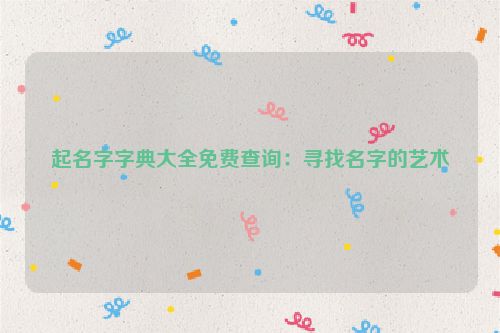 起名字字典大全免费查询：寻找名字的艺术