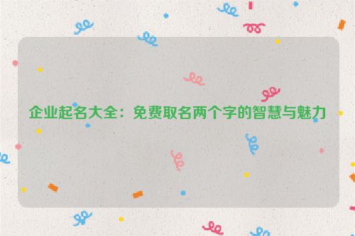 企业起名大全：免费取名两个字的智慧与魅力