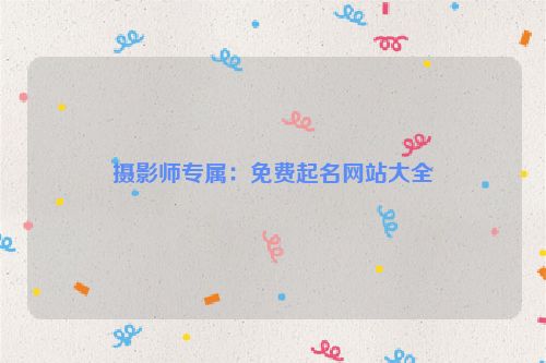摄影师专属：免费起名网站大全