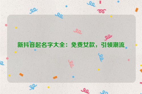 新抖音起名字大全：免费女款，引领潮流