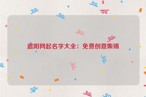 遮阳网起名字大全：免费创意集锦