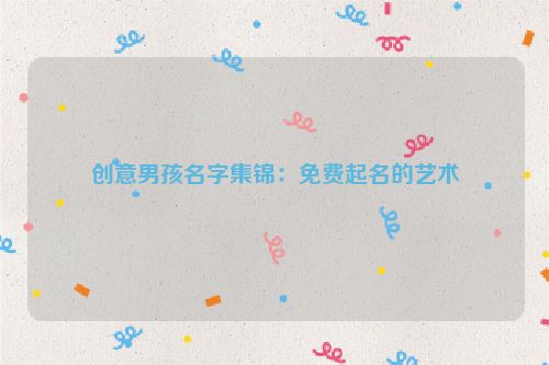 创意男孩名字集锦：免费起名的艺术