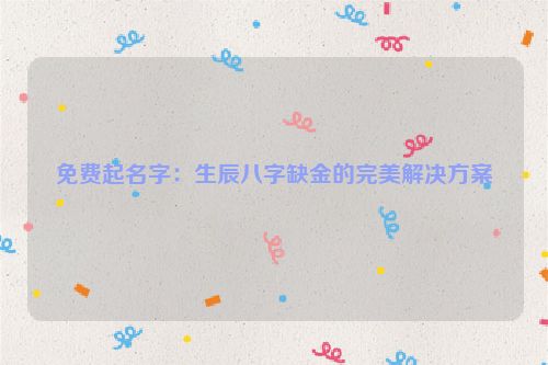免费起名字：生辰八字缺金的完美解决方案