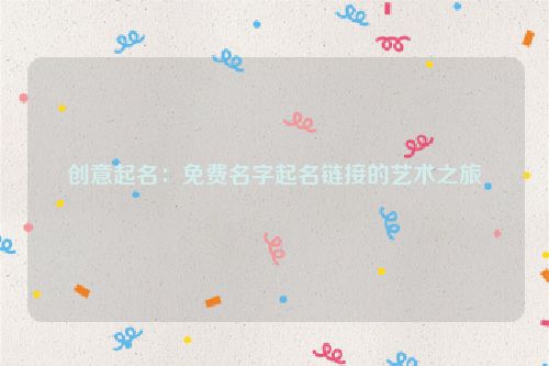 创意起名：免费名字起名链接的艺术之旅