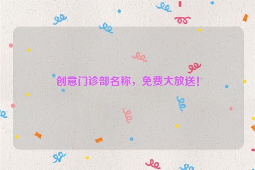 创意门诊部名称，免费大放送！