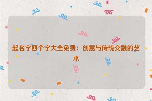 起名字四个字大全免费：创意与传统交融的艺术