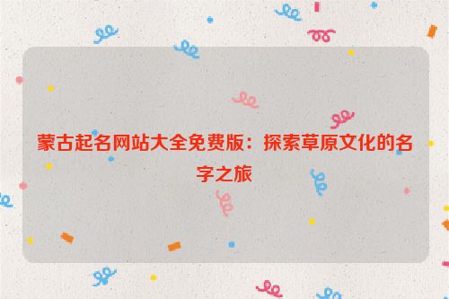 蒙古起名网站大全免费版：探索草原文化的名字之旅
