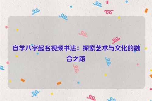 自学八字起名视频书法：探索艺术与文化的融合之路