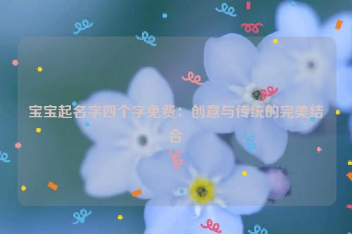 宝宝起名字四个字免费：创意与传统的完美结合