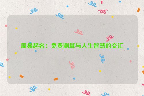 周易起名：免费测算与人生智慧的交汇