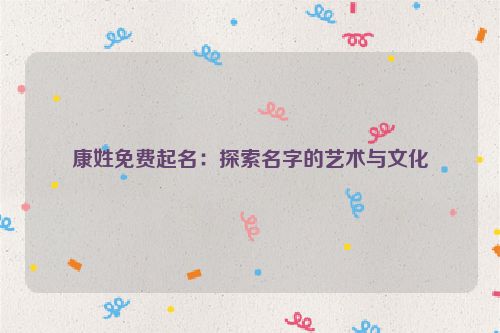 康姓免费起名：探索名字的艺术与文化