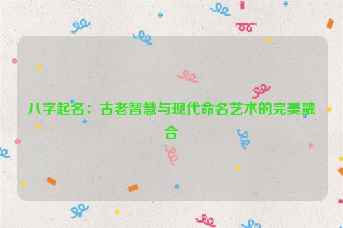 八字起名：古老智慧与现代命名艺术的完美融合