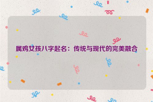 属鸡女孩八字起名：传统与现代的完美融合