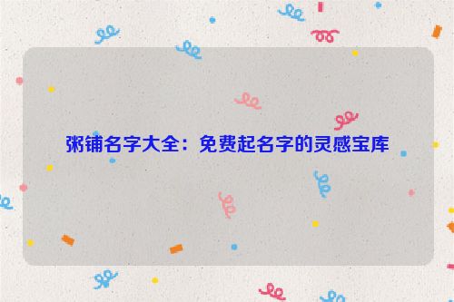 粥铺名字大全：免费起名字的灵感宝库