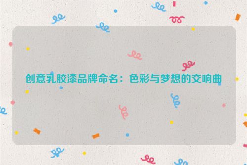 创意乳胶漆品牌命名：色彩与梦想的交响曲