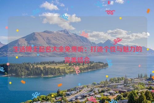 生活博主起名大全免费听：打造个性与魅力的完美结合