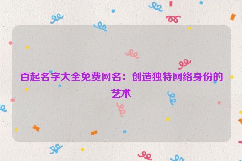 百起名字大全免费网名：创造独特网络身份的艺术