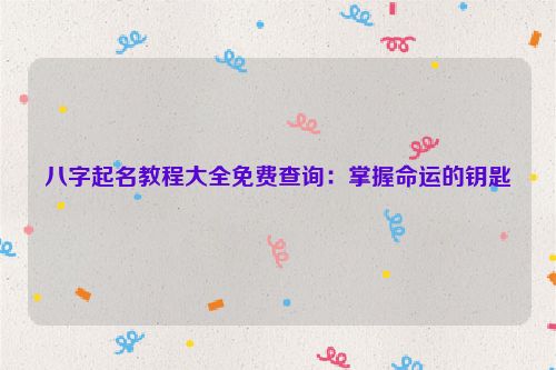 八字起名教程大全免费查询：掌握命运的钥匙