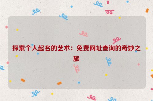探索个人起名的艺术：免费网址查询的奇妙之旅