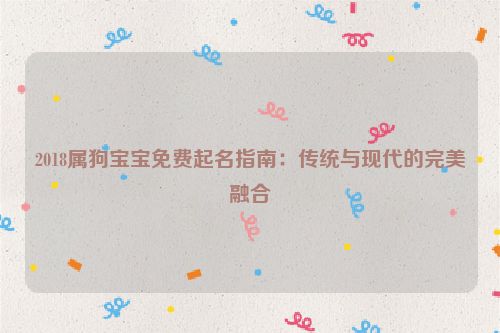 2018属狗宝宝免费起名指南：传统与现代的完美融合