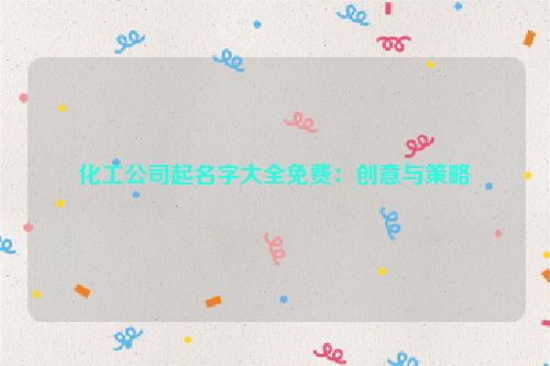 化工公司起名字大全免费：创意与策略