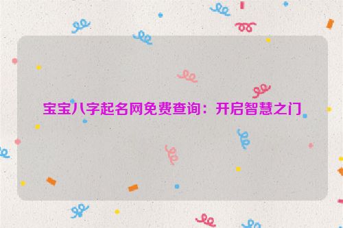 宝宝八字起名网免费查询：开启智慧之门