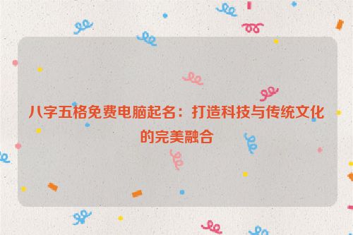 八字五格免费电脑起名：打造科技与传统文化的完美融合