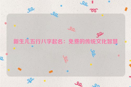 新生儿五行八字起名：免费的传统文化智慧