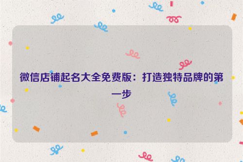 微信店铺起名大全免费版：打造独特品牌的第一步