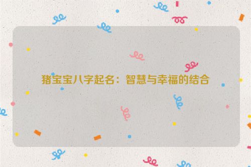 猪宝宝八字起名：智慧与幸福的结合