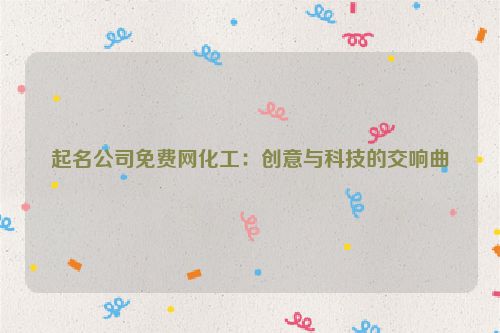 起名公司免费网化工：创意与科技的交响曲