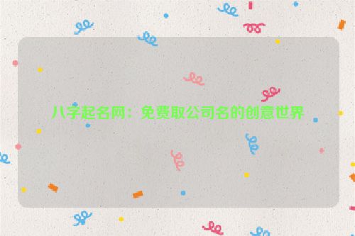 八字起名网：免费取公司名的创意世界