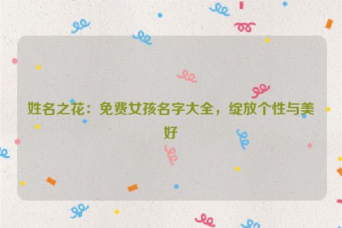 姓名之花：免费女孩名字大全，绽放个性与美好