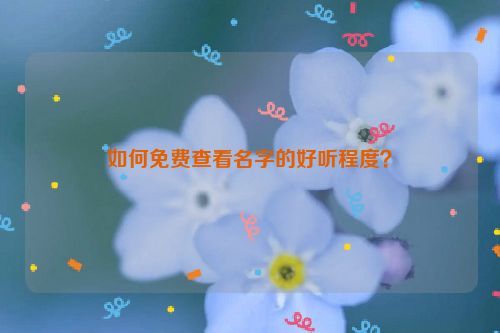 如何免费查看名字的好听程度？