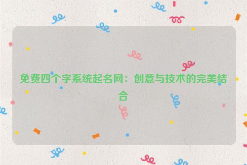 免费四个字系统起名网：创意与技术的完美结合