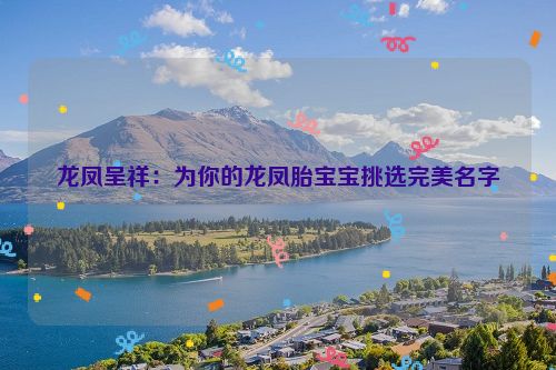 龙凤呈祥：为你的龙凤胎宝宝挑选完美名字
