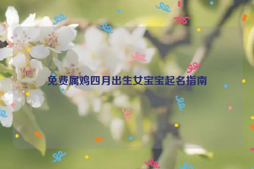 免费属鸡四月出生女宝宝起名指南