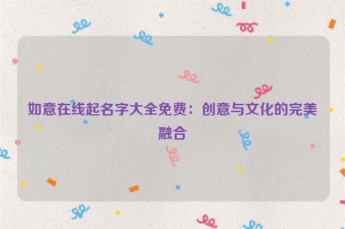 如意在线起名字大全免费：创意与文化的完美融合