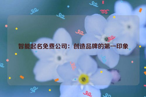 智能起名免费公司：创造品牌的第一印象