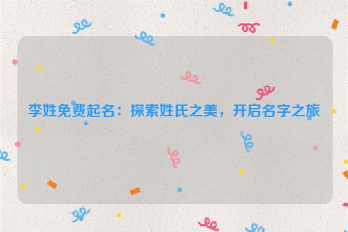 李姓免费起名：探索姓氏之美，开启名字之旅