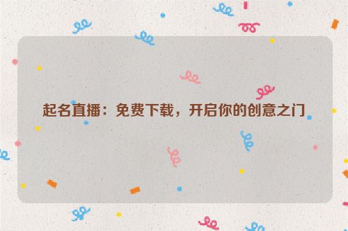 起名直播：免费下载，开启你的创意之门