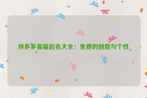 拼多多客服起名大全：免费的创意与个性
