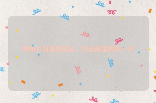 朔州公司免费起名：打造品牌的第一步