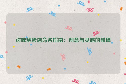 卤味烧烤店命名指南：创意与灵感的碰撞