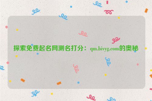 探索免费起名网测名打分：qm.bivyg.com的奥秘