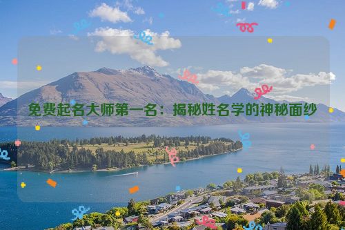 免费起名大师第一名：揭秘姓名学的神秘面纱