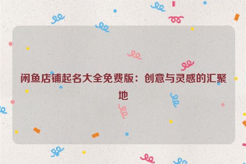 闲鱼店铺起名大全免费版：创意与灵感的汇聚地