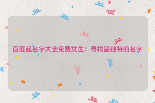 百度起名字大全免费女生：寻找最独特的名字
