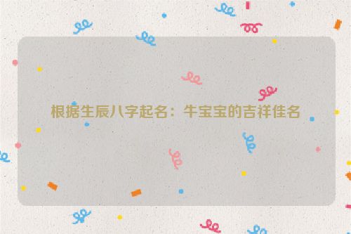 根据生辰八字起名：牛宝宝的吉祥佳名