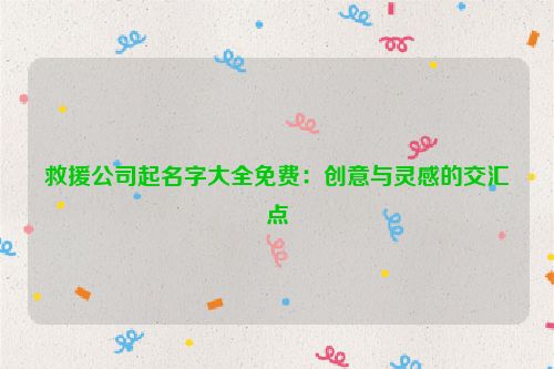 救援公司起名字大全免费：创意与灵感的交汇点